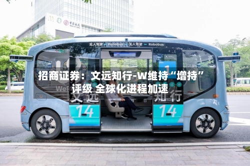 招商证券：文远知行-W维持“增持”评级 全球化进程加速-第2张图片