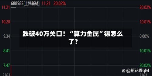 跌破40万关口！“算力金属”锡怎么了？-第3张图片