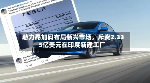 赫力昂加码布局新兴市场，斥资2.335亿美元在印度新建工厂-第3张图片