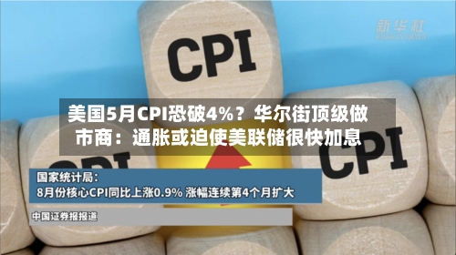 美国5月CPI恐破4%？华尔街顶级做市商：通胀或迫使美联储很快加息