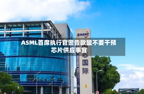 ASML首席执行官警告欧盟不要干预芯片供应事宜