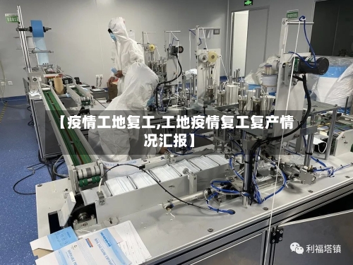 【疫情工地复工,工地疫情复工复产情况汇报】-第2张图片