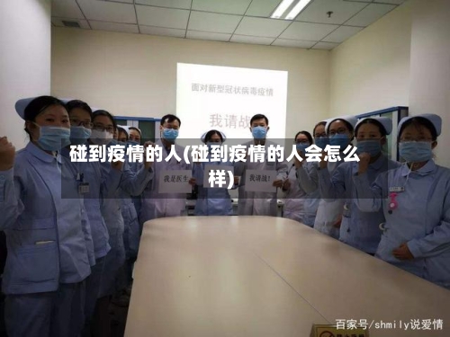 碰到疫情的人(碰到疫情的人会怎么样)