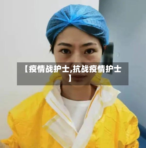 【疫情战护士,抗战疫情护士】