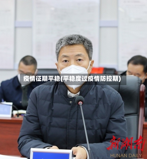 疫情征期平稳(平稳度过疫情防控期)