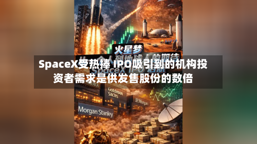 SpaceX受热捧 IPO吸引到的机构投资者需求是供发售股份的数倍-第3张图片