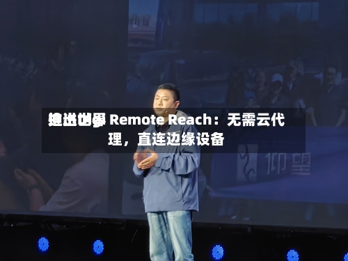 迪进世界推出Digi Remote Reach：无需云代理，直连边缘设备-第2张图片