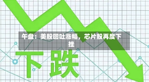 午盘：美股回吐涨幅，芯片股再度下挫-第2张图片
