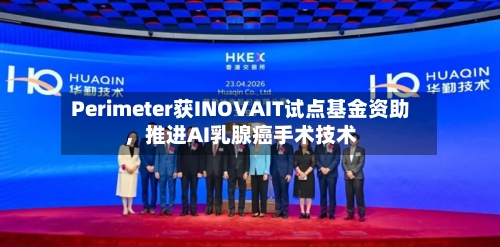 Perimeter获INOVAIT试点基金资助	，推进AI乳腺癌手术技术-第3张图片