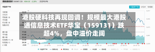 港股硬科技再现回调！规模最大港股通信息技术ETF华宝（159131）跌超4%	，盘中溢价走阔-第2张图片