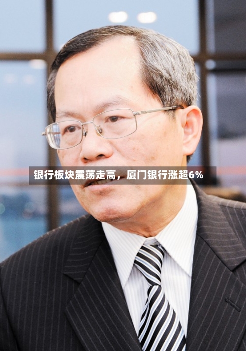 银行板块震荡走高，厦门银行涨超6%