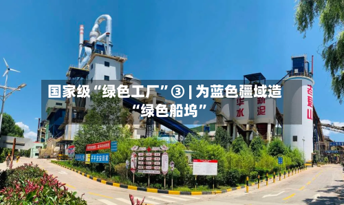 国家级“绿色工厂”③ | 为蓝色疆域造“绿色船坞	”-第3张图片