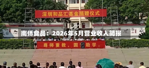 南侨食品：2026年5月营业收入简报-第3张图片