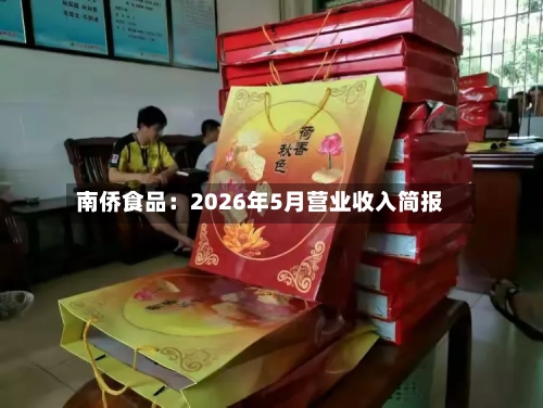 南侨食品：2026年5月营业收入简报