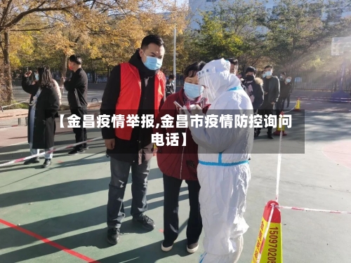 【金昌疫情举报,金昌市疫情防控询问电话】-第3张图片