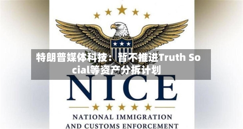 特朗普媒体科技:暂不推进Truth Social等资产分拆计划-第2张图片