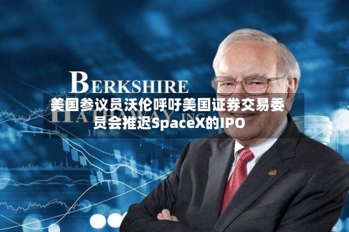 美国参议员沃伦呼吁美国证券交易委员会推迟SpaceX的IPO