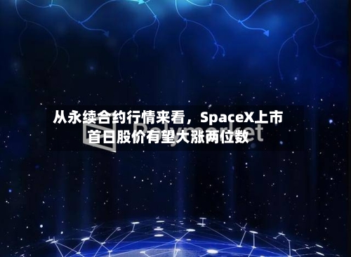 从永续合约行情来看，SpaceX上市首日股价有望大涨两位数-第2张图片