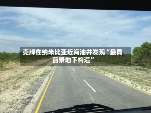 壳牌在纳米比亚近海油井发现“最具前景地下构造”-第3张图片