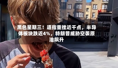 黑色星期三！道指重挫近千点，半导体板块跌近4%	，特朗普威胁空袭原油飙升-第2张图片