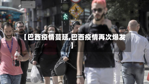 【巴西疫情蔓延,巴西疫情再次爆发】