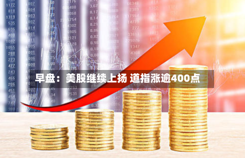 早盘：美股继续上扬 道指涨逾400点-第2张图片