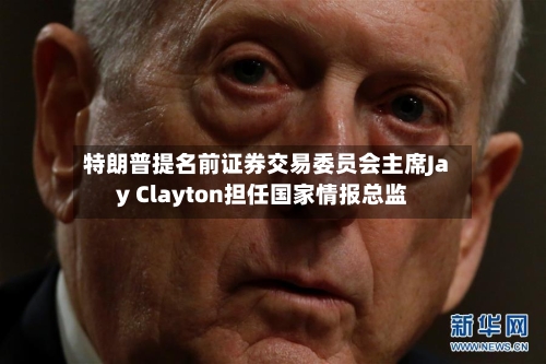 特朗普提名前证券交易委员会主席Jay Clayton担任国家情报总监-第2张图片