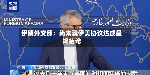 伊朗外交部：尚未就伊美协议达成最终结论-第2张图片