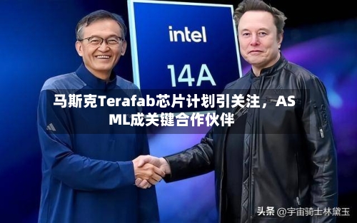 马斯克Terafab芯片计划引关注	，ASML成关键合作伙伴-第2张图片