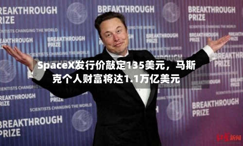 SpaceX发行价敲定135美元，马斯克个人财富将达1.1万亿美元