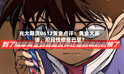 光大期货0612黄金点评：黄金大反弹	，阶段性修复已至？-第2张图片
