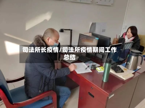 司法所长疫情/司法所疫情期间工作总结