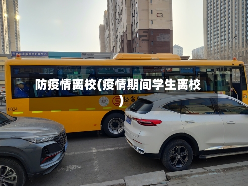 防疫情离校(疫情期间学生离校)-第2张图片
