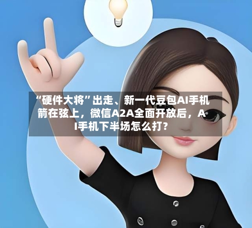 “硬件大将”出走、新一代豆包AI手机箭在弦上，微信A2A全面开放后，AI手机下半场怎么打？-第2张图片