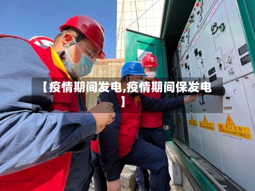 【疫情期间发电,疫情期间保发电】