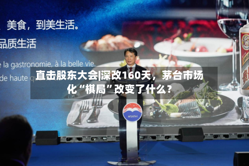 直击股东大会|深改160天，茅台市场化“棋局”改变了什么？-第3张图片