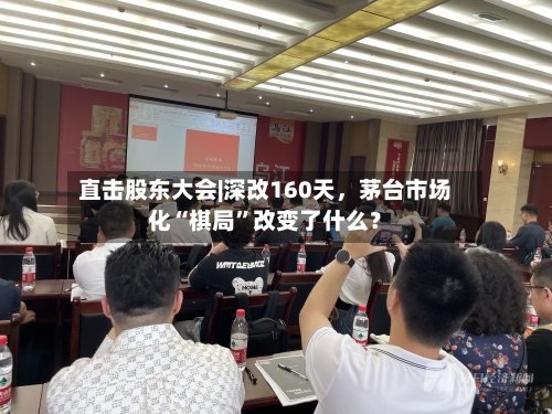 直击股东大会|深改160天，茅台市场化“棋局”改变了什么？-第2张图片