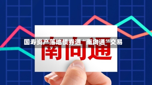 国寿资产落地债券通“南向通	”交易-第2张图片
