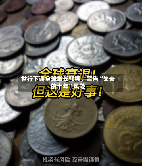 世行下调全球增长预期，警告“失去的十年”风险-第2张图片