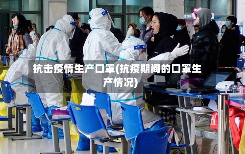 抗击疫情生产口罩(抗疫期间的口罩生产情况)