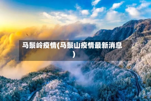 马鬃岭疫情(马鬃山疫情最新消息)