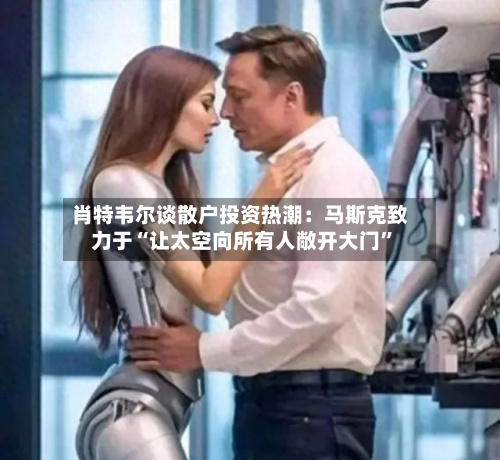 肖特韦尔谈散户投资热潮：马斯克致力于“让太空向所有人敞开大门	”-第2张图片