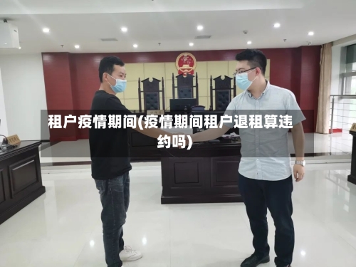 租户疫情期间(疫情期间租户退租算违约吗)-第2张图片