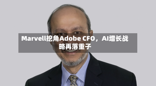 Marvell挖角Adobe CFO，AI增长战略再落重子-第2张图片