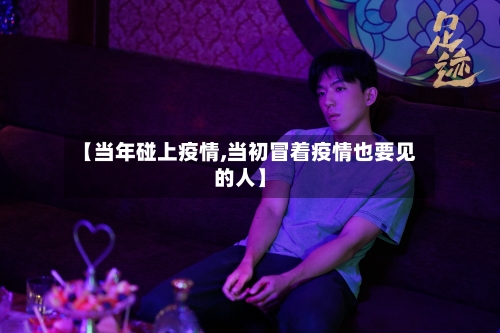 【当年碰上疫情,当初冒着疫情也要见的人】