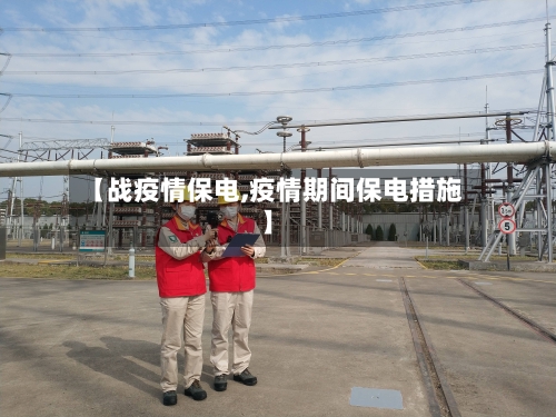 【战疫情保电,疫情期间保电措施】