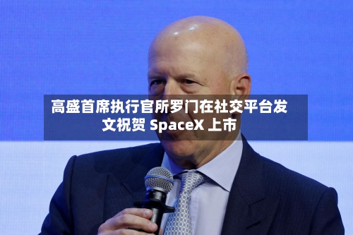 高盛首席执行官所罗门在社交平台发文祝贺 SpaceX 上市-第2张图片