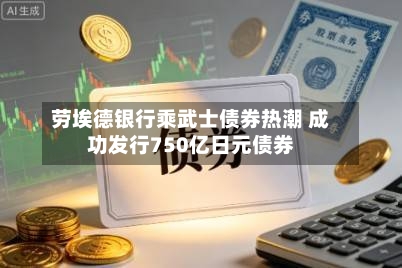 劳埃德银行乘武士债券热潮 成功发行750亿日元债券