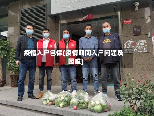 疫情入户包保(疫情期间入户问题及困难)-第3张图片