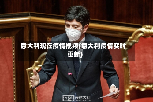 意大利现在疫情视频(意大利疫情实时更新)